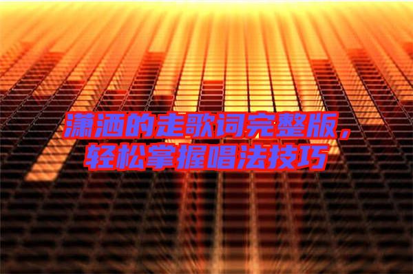 瀟灑的走歌詞完整版,輕松掌握唱法技巧