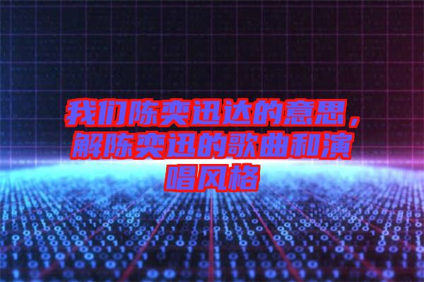 我們陳奕迅達的意思，解陳奕迅的歌曲和演唱風(fēng)格