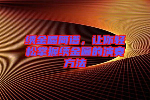 繡金匾簡譜,讓你輕松掌握繡金匾的演奏方法