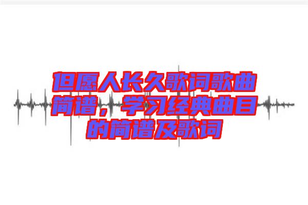 但愿人長久歌詞歌曲簡譜,學習經典曲目的簡譜及歌詞