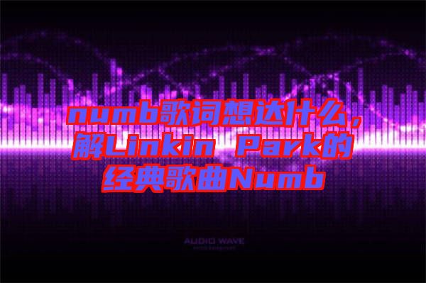 numb歌詞想達什么，解Linkin Park的經典歌曲Numb