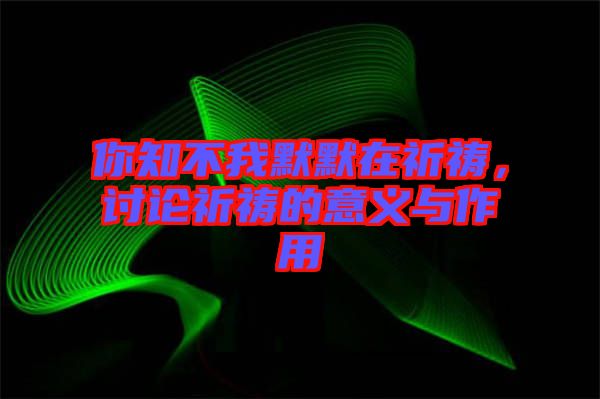 你知不我默默在祈禱,討論祈禱的意義與作用