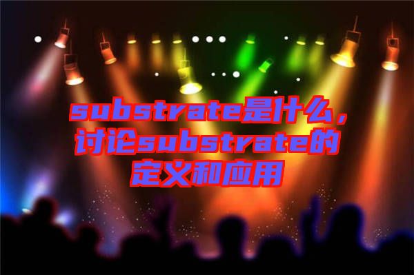 substrate是什么,討論substrate的定義和應用