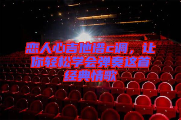 戀人心吉他譜c調，讓你輕松學會彈奏這首經典情歌