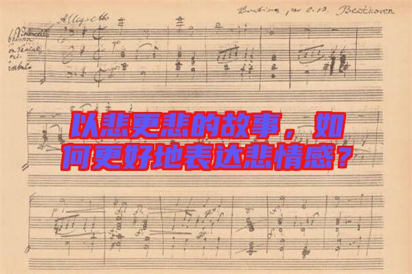 以悲更悲的故事，如何更好地表達悲情感？