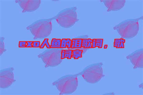 exo人魚的淚歌詞，歌詞享