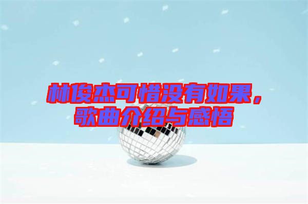 林俊杰可惜沒有如果,歌曲介紹與感悟