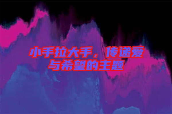 小手拉大手,傳遞愛與希望的主題