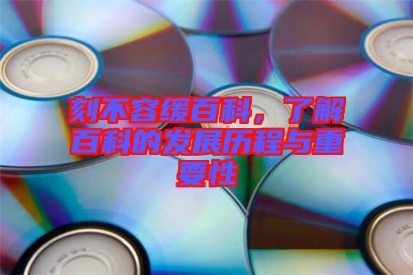 刻不容緩百科,了解百科的發展歷程與重要性