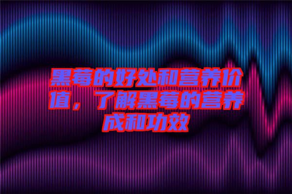 黑莓的好處和營養價值,了解黑莓的營養成和功效