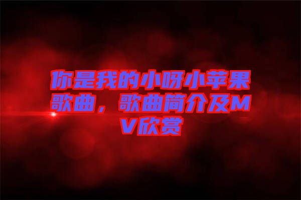 你是我的小呀小蘋果歌曲,歌曲簡介及MV欣賞