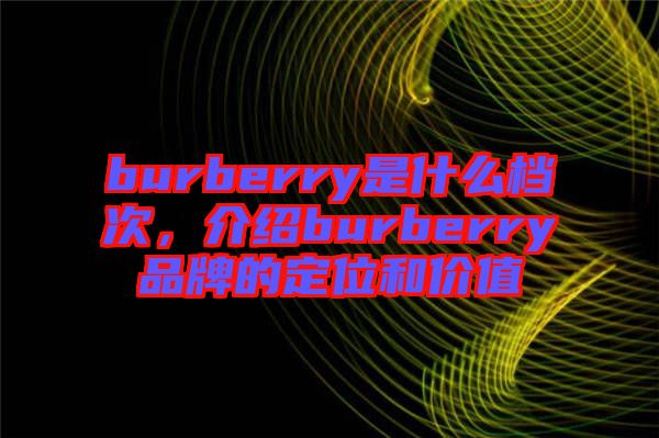 burberry是什么檔次,介紹burberry品牌的定位和價值