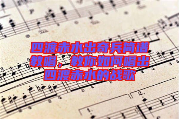 四渡赤水出奇兵簡譜教唱,教你如何唱出四渡赤水的戰(zhàn)歌