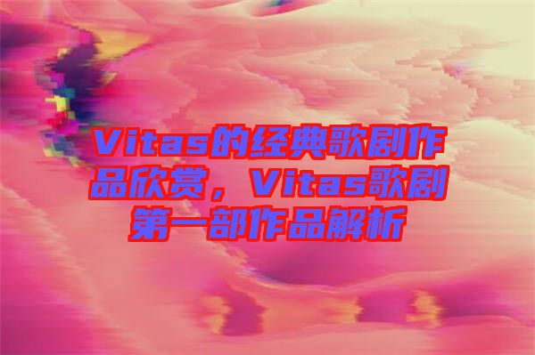 Vitas的經典歌劇作品欣賞,Vitas歌劇第一部作品解析