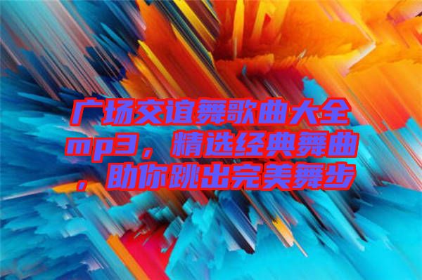 廣場交誼舞歌曲大全mp3，精選經典舞曲，助你跳出完美舞步