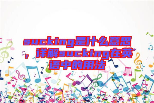 sucking是什么意思,詳解sucking在英語中的用法
