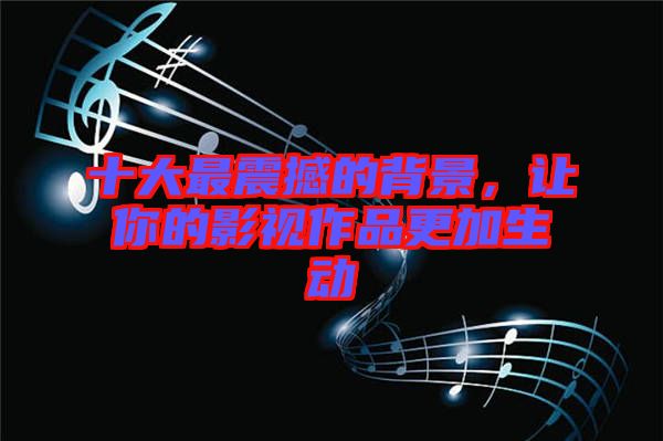 十大最震撼的背景,讓你的影視作品更加生動