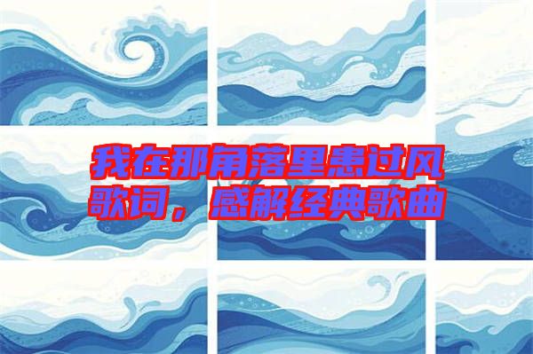 我在那角落里患過風歌詞,感解經典歌曲