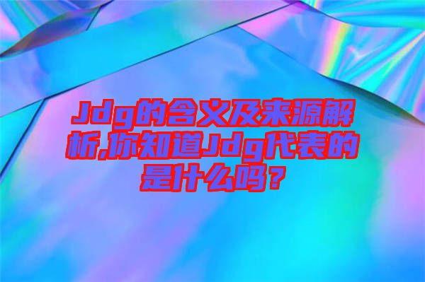 Jdg的含義及來源解析,你知道Jdg代表的是什么嗎?