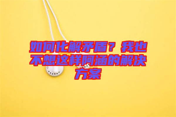 如何化解矛盾?我也不想這樣阿涵的解決方案
