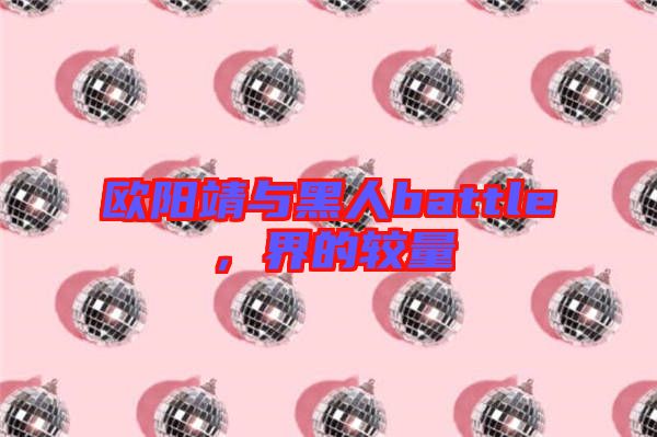 歐陽靖與黑人battle,界的較量
