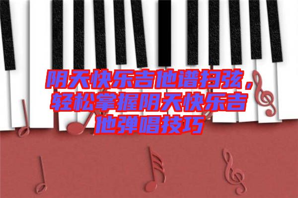 陰天快樂吉他譜掃弦,輕松掌握陰天快樂吉他彈唱技巧