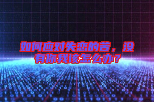 如何應對失戀的苦,沒有你我該怎么辦?