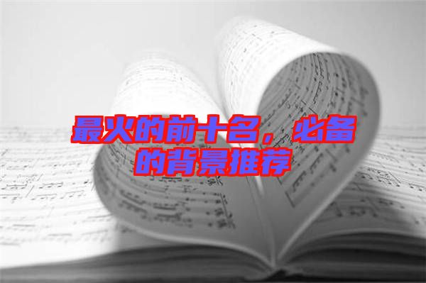 最火的前十名,必備的背景推薦