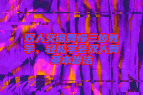 雙人交誼舞慢三步教學(xué),輕松學(xué)會(huì)雙人舞基本步法