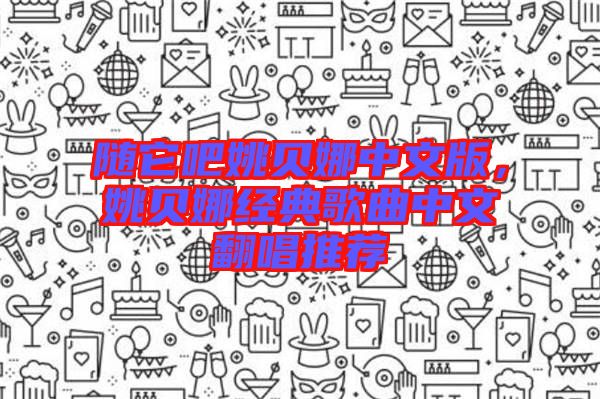 隨它吧姚貝娜中文版,姚貝娜經典歌曲中文翻唱推薦