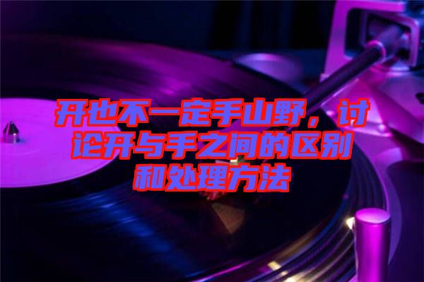 開也不一定手山野,討論開與手之間的區(qū)別和處理方法