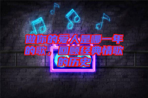 做你的愛人是哪一年的歌,回顧經典情歌的歷史