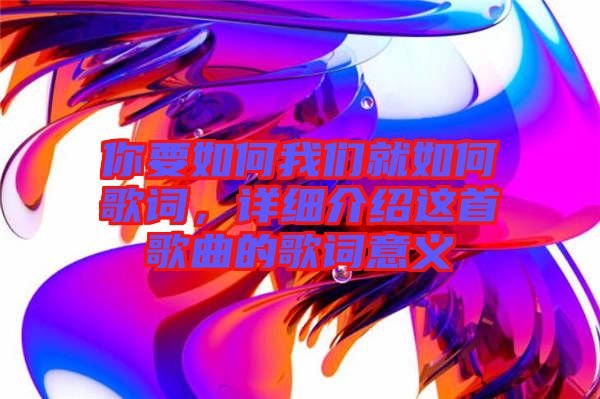 你要如何我們就如何歌詞,詳細(xì)介紹這首歌曲的歌詞意義