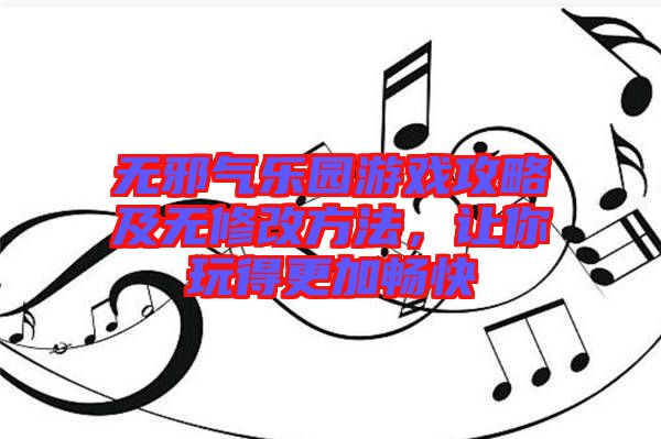 無邪氣樂園游戲攻略及無修改方法,讓你玩得更加暢快