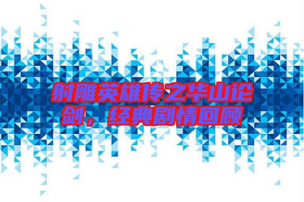 射雕英雄傳之華山論劍,經(jīng)典劇情回顧