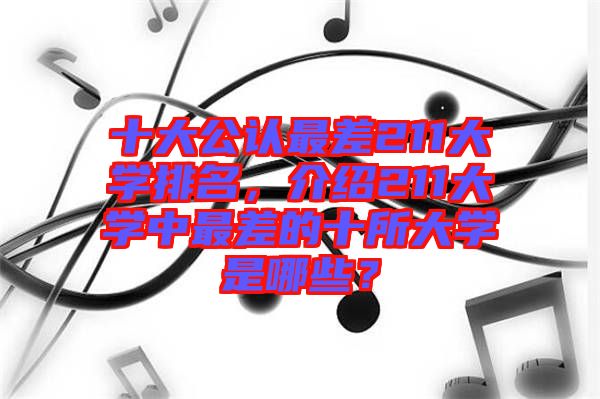 十大公認最差211大學排名，介紹211大學中最差的十所大學是哪些？