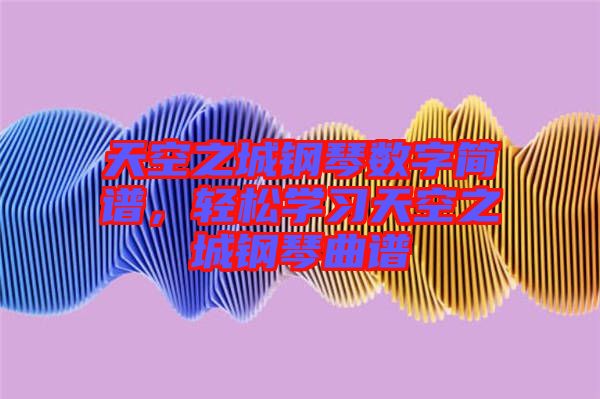 天空之城鋼琴數字簡譜,輕松學習天空之城鋼琴曲譜