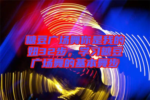 糖豆廣場舞你是我的妞32步,學習糖豆廣場舞的基本舞步
