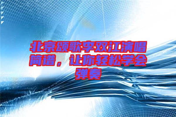 北京頌歌李雙江演唱簡譜,讓你輕松學會彈奏