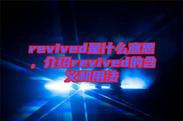 revived是什么意思,介紹revived的含義和用法