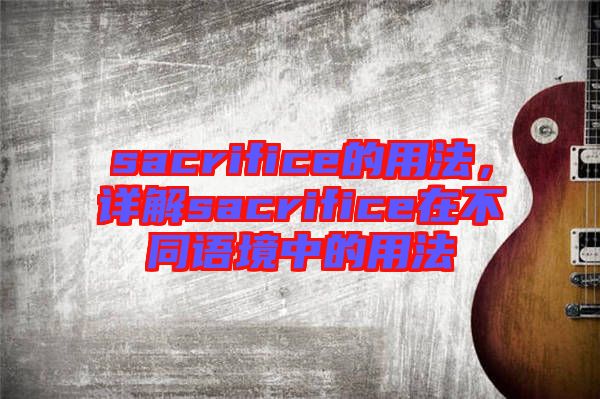 sacrifice的用法，詳解sacrifice在不同語境中的用法