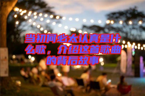 當初何必太認真是什么歌,介紹這首歌曲的背后故事