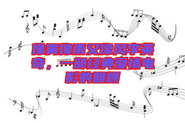 像霧像雨又像風李英奇,一部經典愛情電影的回顧