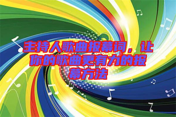 主持人歌曲報幕詞,讓你的歌曲更有力的報幕方法