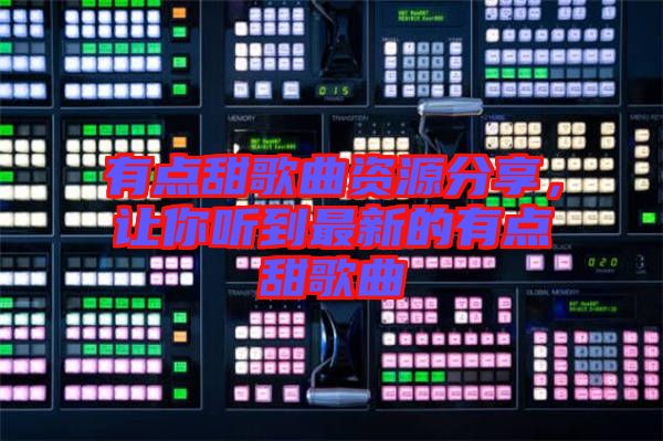 有點甜歌曲資源分享，讓你聽到最新的有點甜歌曲