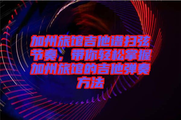 加州旅館吉他譜掃弦節奏，帶你輕松掌握加州旅館的吉他彈奏方法