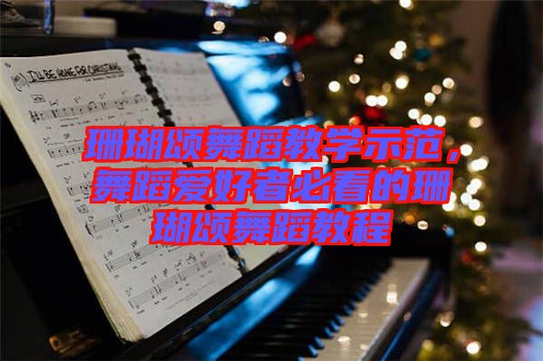 珊瑚頌舞蹈教學示范,舞蹈愛好者必看的珊瑚頌舞蹈教程