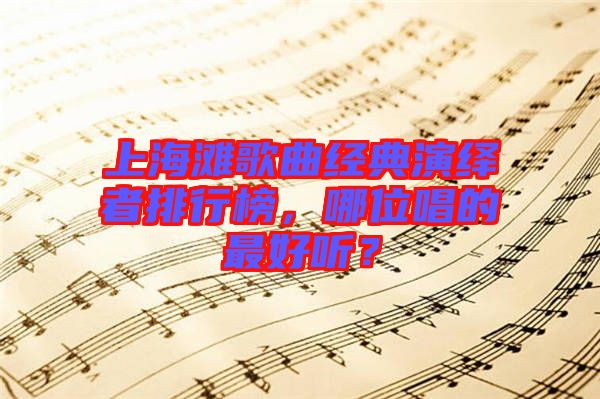 上海灘歌曲經典演繹者排行榜,哪位唱的最好聽?