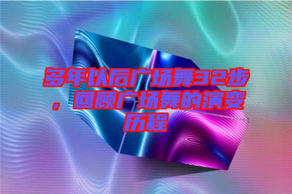 多年以后廣場舞32步,回顧廣場舞的演變歷程