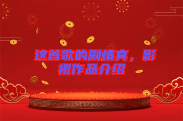 囍這首歌的劇情真,影視作品介紹